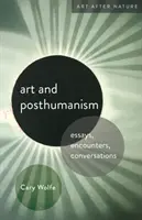 Umění a posthumanismus: Eseje, setkání, rozhovory: posthumanistická témata: eseje, setkání, rozhovory - Art and Posthumanism: Essays, Encounters, Conversations