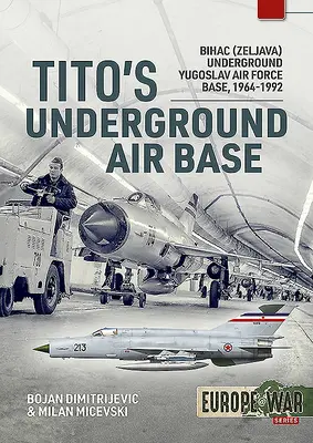 Titova podzemní letecká základna: Bihač (Zeljava), podzemní základna jugoslávského letectva, 1964-1992 - Tito's Underground Air Base: Bihac (Zeljava) Underground Yugoslav Air Force Base, 1964-1992