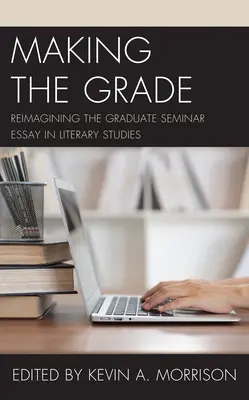 Making the Grade: Znovuobjevení absolventské seminární práce v literární vědě - Making the Grade: Reimagining the Graduate Seminar Essay in Literary Studies