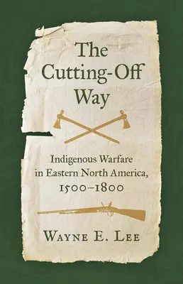The Cutting-Off Way: Indigenous Warfare in Eastern North America, 1500-1800 (Odříznutá cesta: Válka původních obyvatel ve východní části Severní Ameriky, 1500-1800) - The Cutting-Off Way: Indigenous Warfare in Eastern North America, 1500-1800