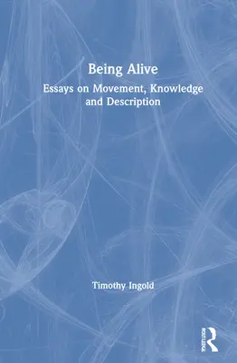 Být naživu: Eseje o pohybu, poznání a popisu - Being Alive: Essays on Movement, Knowledge and Description