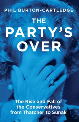 Večírek skončil: Vzestup a pád konzervativců od Thatcherové po Sunakovou - The Party's Over: The Rise and Fall of the Conservatives from Thatcher to Sunak