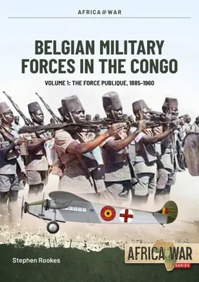 Belgické vojenské síly v Kongu: Svazek 1 -: Veřejné síly, 1885-1960 - Belgian Military Forces in the Congo: Volume 1 -: The Force Publique, 1885-1960