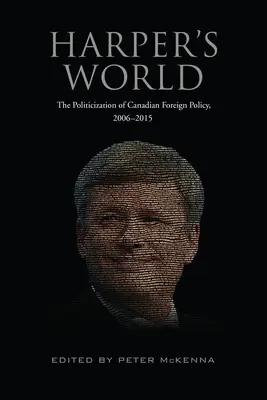 Harperův svět: Harper: zpolitizování kanadské zahraniční politiky v letech 2006-2015 - Harper's World: The Politicization of Canadian Foreign Policy, 2006-2015