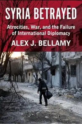 Zrazená Sýrie: Sýrie: Zvěrstva, válka a selhání mezinárodní diplomacie - Syria Betrayed: Atrocities, War, and the Failure of International Diplomacy