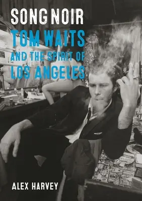 Song Noir: Tom Waits a duch Los Angeles - Song Noir: Tom Waits and the Spirit of Los Angeles