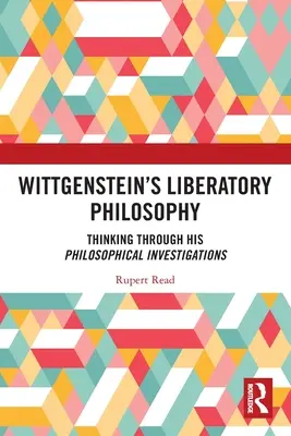 Wittgensteinova osvobozující filozofie: Přemýšlení o jeho filosofických zkoumáních - Wittgenstein's Liberatory Philosophy: Thinking Through His Philosophical Investigations