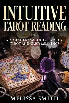 Intuitivní čtení tarotu: Tarotové čtení: Průvodce pro začátečníky věšteckým tarotem a významy karet - Intuitive Tarot Reading: A Beginner's Guide to Psychic Tarot and Card Meanings