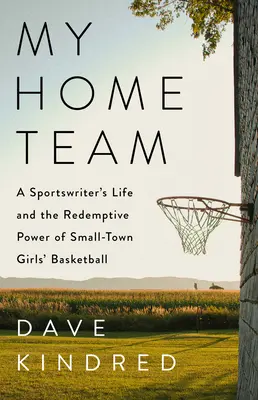 Můj domovský tým: Život sportovního novináře a spásná síla maloměstského dívčího basketbalu - My Home Team: A Sportswriter's Life and the Redemptive Power of Small-Town Girls Basketball