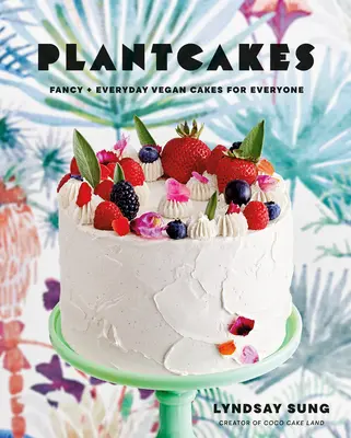 Rostlinné koláče: Veganské dorty pro každého: Fancy + Everyday Vegan Cakes for Everyone (Veganské dorty pro každého) - Plantcakes: Fancy + Everyday Vegan Cakes for Everyone