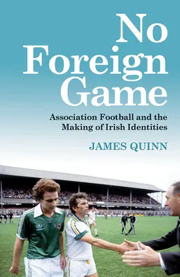 Žádná cizí hra: Fotbalová asociace a utváření irských identit: cizí hra: jak to vypadá v cizině? - No Foreign Game: Association Football and the Making of Irish Identities
