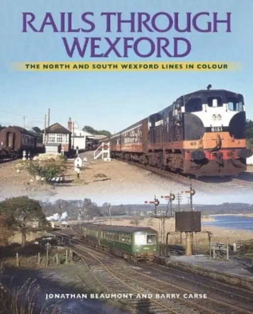 Koleje přes Wexford: Severní a jižní wexfordské tratě v barvách - Rails Through Wexford: The North and South Wexford Lines in Colour
