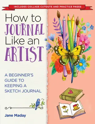 Jak si psát deník jako umělec: Jak na to: Deník jako umělec: Průvodce pro začátečníky, jak si vést skicář. - How to Journal Like an Artist: A Beginner's Guide to Keeping a Sketch Journal