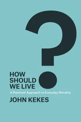 Jak bychom měli žít?: Praktický přístup ke každodenní morálce - How Should We Live?: A Practical Approach to Everyday Morality
