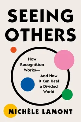 Vidět druhé: Jak funguje uznání - a jak může uzdravit rozdělený svět? - Seeing Others: How Recognition Works--And How It Can Heal a Divided World