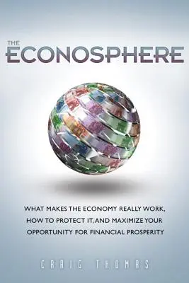 Econosphere, The - What Makes the Economy Really Work, How to Protect It, and Maximize Your Opportunity for Financial Prosperity (Ekonosféra - Co dělá ekonomiku skutečně funkční, jak ji chránit a jak maximalizovat své možnosti finanční prosperity) - Econosphere, The - What Makes the Economy Really Work, How to Protect It, and Maximize Your Opportunity for Financial Prosperity
