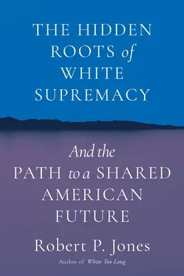 Skryté kořeny nadřazenosti bílé rasy: A cesta ke společné americké budoucnosti - The Hidden Roots of White Supremacy: And the Path to a Shared American Future