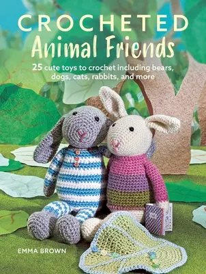 Háčkovaní zvířecí kamarádi: 25 roztomilých hraček k uháčkování včetně medvídků, pejsků, koček, králíků a dalších - Crocheted Animal Friends: 25 Cute Toys to Crochet Including Bears, Dogs, Cats, Rabbits, and More