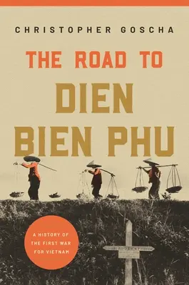 Cesta k Dien Bien Phu: Historie první války o Vietnam - The Road to Dien Bien Phu: A History of the First War for Vietnam
