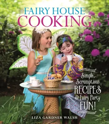 Vaření ve vílích domech: Jednoduché recepty a zábava na vílích večírcích! - Fairy House Cooking: Simple Scrumptious Recipes & Fairy Party Fun!