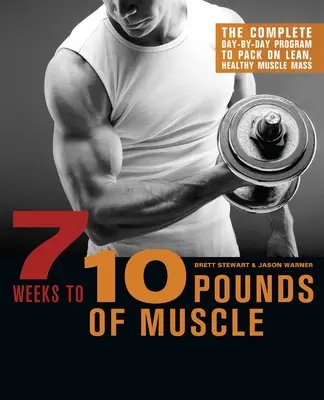7 týdnů k 10 kilům svalů: Kompletní program den po dni, jak nabrat zdravou svalovou hmotu - 7 Weeks to 10 Pounds of Muscle: The Complete Day-By-Day Program to Pack on Lean, Healthy Muscle Mass