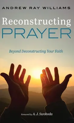 Rekonstrukce modlitby: Modlitba: Za hranice dekonstrukce vaší víry - Reconstructing Prayer: Beyond Deconstructing Your Faith