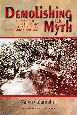Boření mýtů: Tanková bitva u Prochorovky, Kursk, červenec 1943: Operační vyprávění - Demolishing the Myth: The Tank Battle at Prokhorovka, Kursk, July 1943: An Operational Narrative