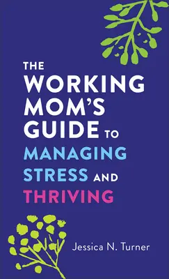 Průvodce pracující matky, jak zvládat stres a prospívat - The Working Mom's Guide to Managing Stress and Thriving