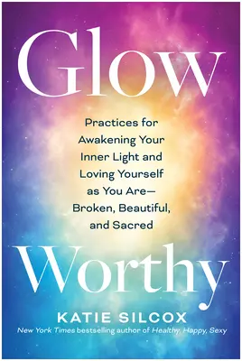 Zářící: Zlomené, krásné a posvátné: Praktiky probuzení vnitřního světla a lásky k sobě samým - Glow-Worthy: Practices for Awakening Your Inner Light and Loving Yourself as You Are--Broken, Beautiful, and Sacred