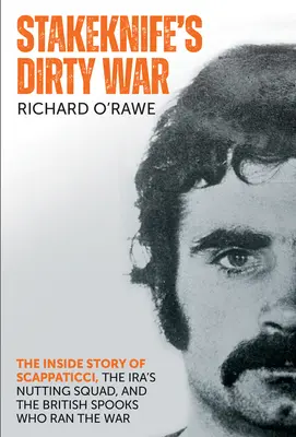Špinavá válka Steknife: Příběh zevnitř o Scappaticci, Irově ořechovém komandu a britských špionech, kteří řídili válku - Stakeknife's Dirty War: The Inside Story of Scappaticci, the Ira's Nutting Squad, and the British Spooks Who Ran the War