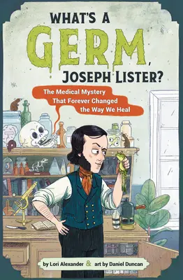 Co je to bacil, Josephe Listere?: Lékařská záhada, která navždy změnila způsob, jakým se léčíme - What's a Germ, Joseph Lister?: The Medical Mystery That Forever Changed the Way We Heal