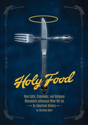 Svaté jídlo: Jak kulty, komuny a náboženská hnutí ovlivňovaly to, co jíme - americké dějiny - Holy Food: How Cults, Communes, and Religious Movements Influenced What We Eat -- An American History
