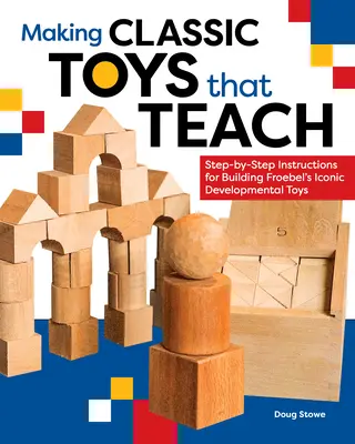 Výroba klasických hraček, které učí: Návody krok za krokem na stavbu ikonických Froebelových vývojových hraček - Making Classic Toys That Teach: Step-By-Step Instructions for Building Froebel's Iconic Developmental Toys