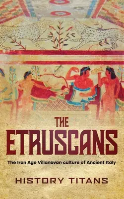 Etruskové: Etruskové: Villanská kultura doby železné ve starověké Itálii - The Etruscans: The Iron Age Villanovan Culture of Ancient Italy