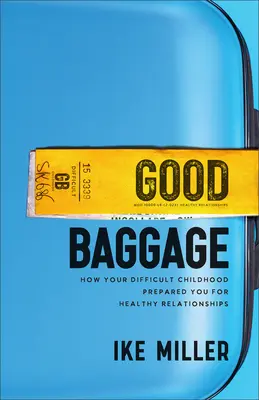 Dobrá zavazadla: Jak vás vaše obtížné dětství připravilo na zdravé vztahy - Good Baggage: How Your Difficult Childhood Prepared You for Healthy Relationships