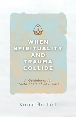 Když se střetne spiritualita a trauma: Příručka pro praktiky péče o duši - When Spirituality and Trauma Collide: A Guidebook for Practitioners of Soul Care