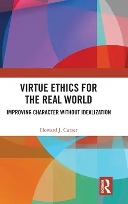 Etika ctností pro reálný svět: Zlepšování charakteru bez idealizace - Virtue Ethics for the Real World: Improving Character without Idealization