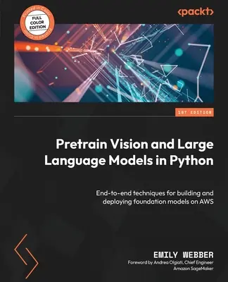 Pretrain Vision a velké jazykové modely v jazyce Python: Koncové techniky pro vytváření a nasazení základních modelů na AWS - Pretrain Vision and Large Language Models in Python: End-to-end techniques for building and deploying foundation models on AWS