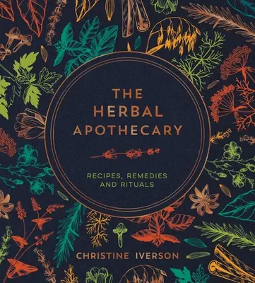 Bylinná lékárna: Recepty, léky a rituály: Lékárnička, která se zabývá léky a rituály, a která se zabývá léky a rituály. - The Herbal Apothecary: Recipes, Remedies and Rituals