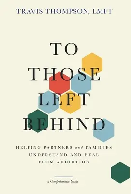 Těm, kteří zůstali pozadu: Pomáhat partnerům a rodinám pochopit a uzdravit se ze závislosti - To Those Left Behind: Helping Partners and Families Understand and Heal from Addiction