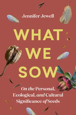 Co jsme zaseli: O osobním, ekologickém a kulturním významu semen - What We Sow: On the Personal, Ecological, and Cultural Significance of Seeds