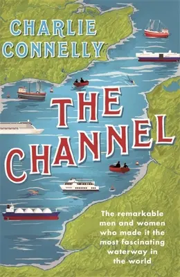 Kanál La Manche: Pozoruhodní muži a ženy, kteří z něj udělali nejúchvatnější vodní cestu na světě. - The Channel: The Remarkable Men and Women Who Made It the Most Fascinating Waterway in the World