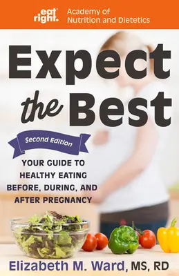 Očekávejte to nejlepší: Váš průvodce zdravým stravováním před, během a po těhotenství, 2. vydání - Expect the Best: Your Guide to Healthy Eating Before, During, and After Pregnancy, 2nd Edition