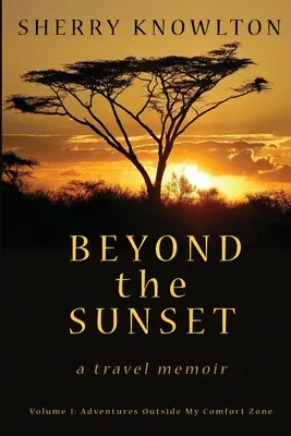 Za západem slunce, cestopisné memoáry: Svazek 1: Dobrodružství mimo mou zónu pohodlí - Beyond the Sunset, a travel memoir: Volume 1: Adventures Outside My Comfort Zone