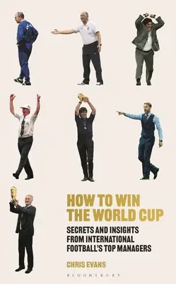 Jak vyhrát mistrovství světa: Tajemství a postřehy nejlepších manažerů mezinárodního fotbalu - How to Win the World Cup: Secrets and Insights from International Football's Top Managers