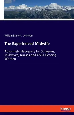 Zkušená porodní bába: Zkušenost s porodnictvím: nezbytně nutná pro chirurgy, porodní asistentky, zdravotní sestry a ženy, které rodí děti - The Experienced Midwife: Absolutely Necessary for Surgeons, Midwives, Nurses and Child-Bearing Women