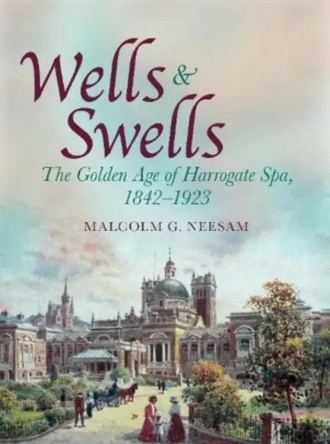 Wells and Swells - Zlatý věk lázní Harrogate, 1842-1923 - Wells and Swells - The Golden Age of Harrogate Spa, 1842-1923