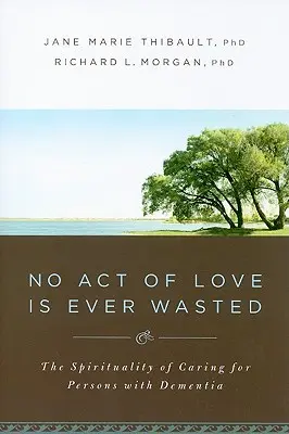 Žádný akt lásky není nikdy zbytečný: Spiritualita péče o osoby s demencí - No Act of Love Is Ever Wasted: The Spirituality of Caring for Persons with Dementia