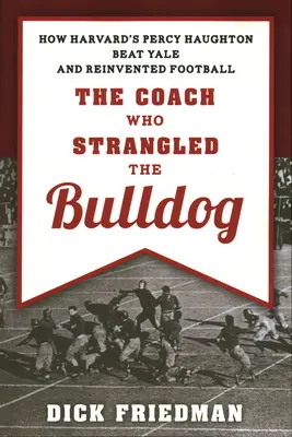 Trenér, který uškrtil buldoga: Jak Percy Haughton z Harvardu porazil Yale a znovuobjevil fotbal - The Coach Who Strangled the Bulldog: How Harvard's Percy Haughton Beat Yale and Reinvented Football