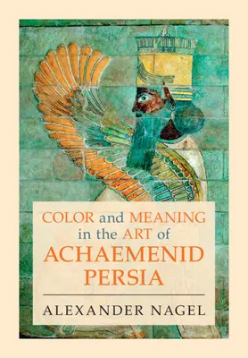 Barva a význam v umění achaimenovské Persie (Nagel Alexander (Smithsonian Institution Washington DC)) - Color and Meaning in the Art of Achaemenid Persia (Nagel Alexander (Smithsonian Institution Washington DC))